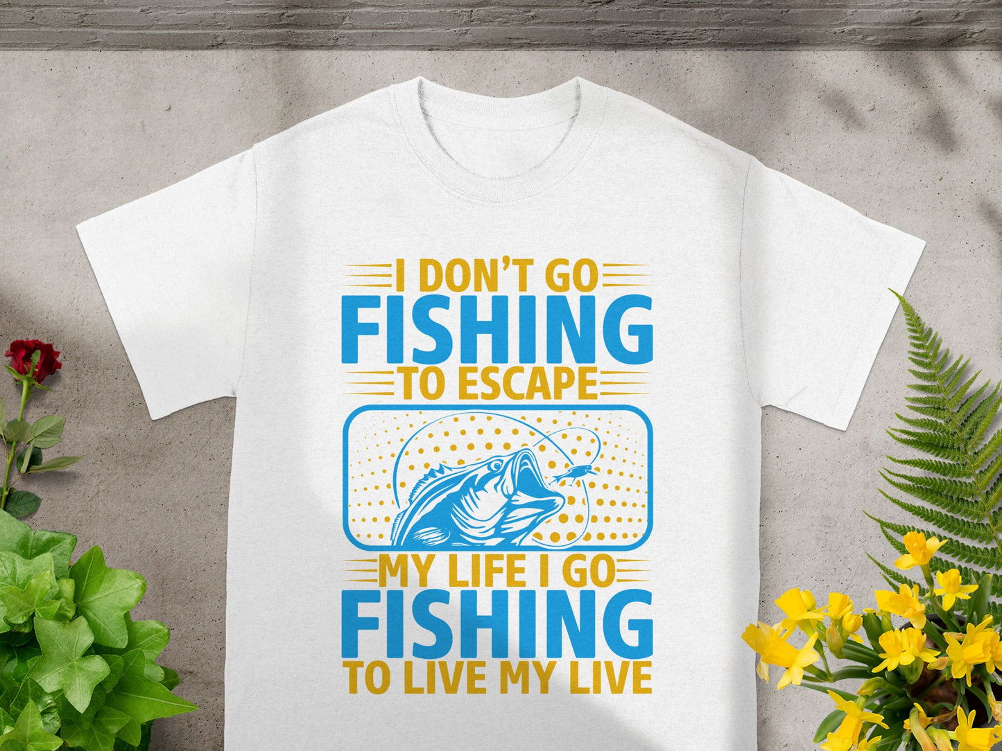White t-shirt featuring text "I don't go fishing to escape, my life I go fishing to live my live".