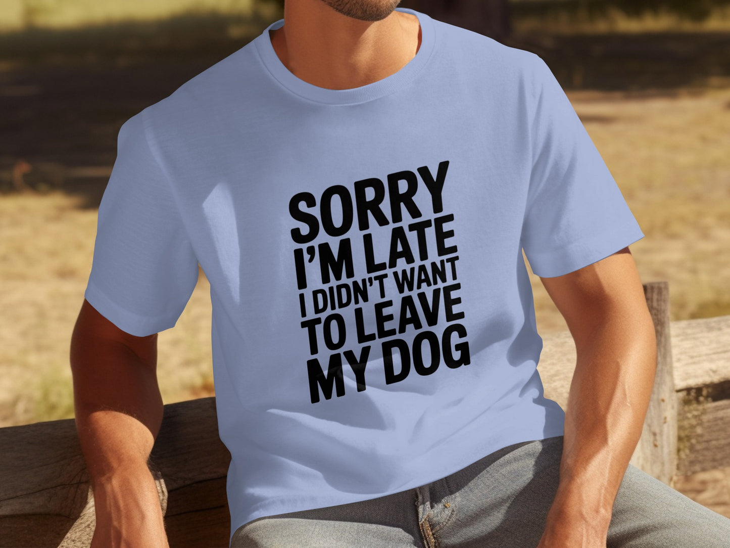 Sorry I'm Late I Didn't Want to Leave My Dog Shirt