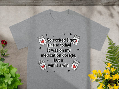 Gray t-shirt with "So excited I got a raise today! It was on my medication dosage, but a win is a win"