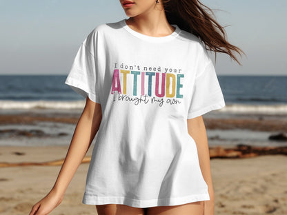 I Don't Need Your Attitude I Brought My Own T-Shirt