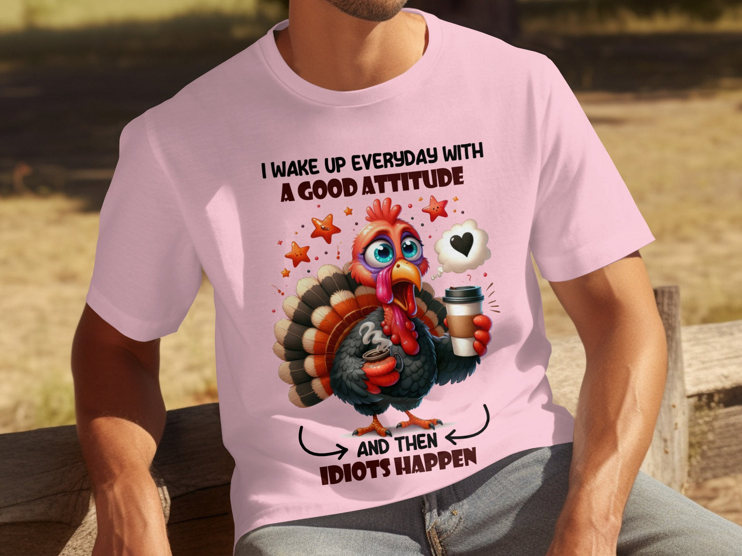 I Wake Up Everyday With A Good Attitude And Then Idiots Happen